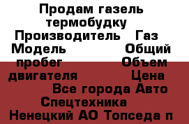 Продам газель термобудку › Производитель ­ Газ › Модель ­ 33 022 › Общий пробег ­ 78 000 › Объем двигателя ­ 2 300 › Цена ­ 80 000 - Все города Авто » Спецтехника   . Ненецкий АО,Топседа п.